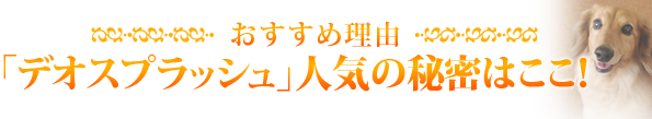 デオスプラッシュ人気の秘密