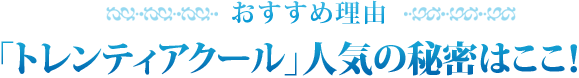 トレンティアクール人気の秘密はここ